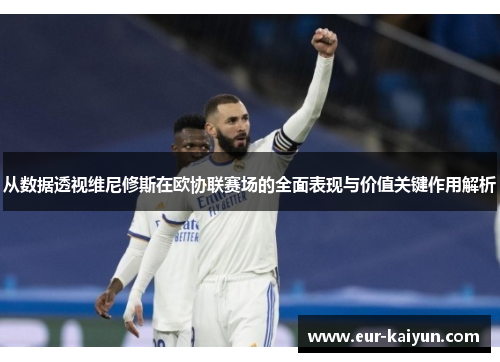 从数据透视维尼修斯在欧协联赛场的全面表现与价值关键作用解析