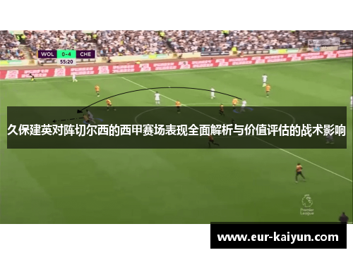 久保建英对阵切尔西的西甲赛场表现全面解析与价值评估的战术影响