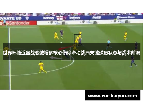 世界杯临近备战变数增多核心伤停牵动战局关键球员状态与战术前瞻