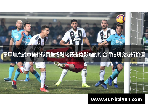 意甲焦点战中替补球员登场对比赛走势影响的综合评估研究分析价值