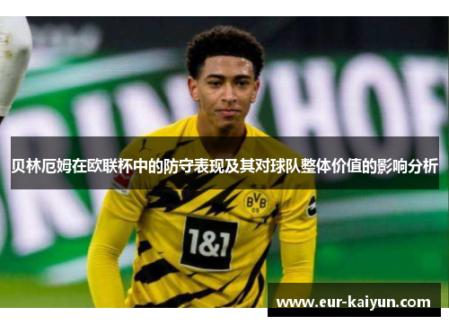 贝林厄姆在欧联杯中的防守表现及其对球队整体价值的影响分析
