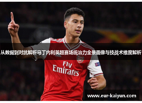 从数据到对抗解析马丁内利英超赛场统治力全景画像与技战术维度解析