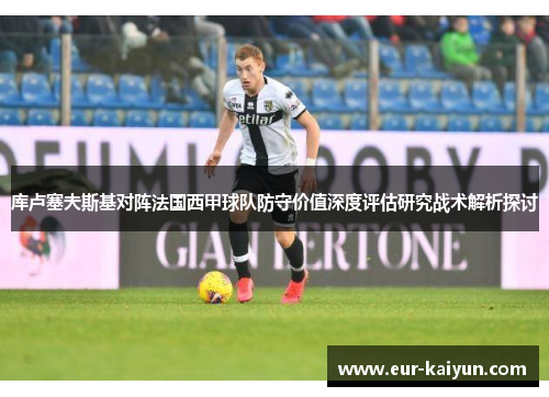 库卢塞夫斯基对阵法国西甲球队防守价值深度评估研究战术解析探讨