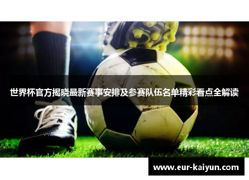 世界杯官方揭晓最新赛事安排及参赛队伍名单精彩看点全解读