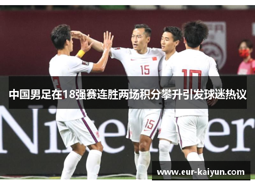 中国男足在18强赛连胜两场积分攀升引发球迷热议