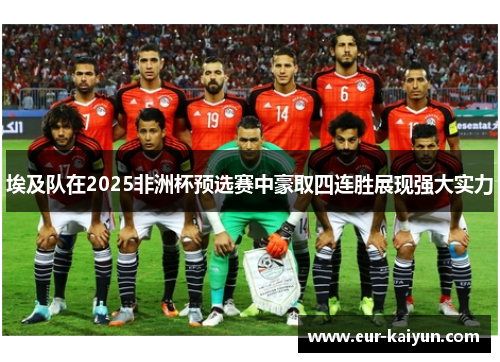 埃及队在2025非洲杯预选赛中豪取四连胜展现强大实力