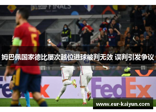 姆巴佩国家德比屡次越位进球被判无效 误判引发争议