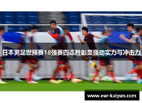 日本男足世预赛18强赛四连胜彰显强劲实力与冲击力