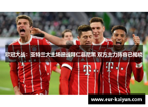 欧冠大战：亚特兰大主场迎战拜仁慕尼黑 双方主力阵容已揭晓