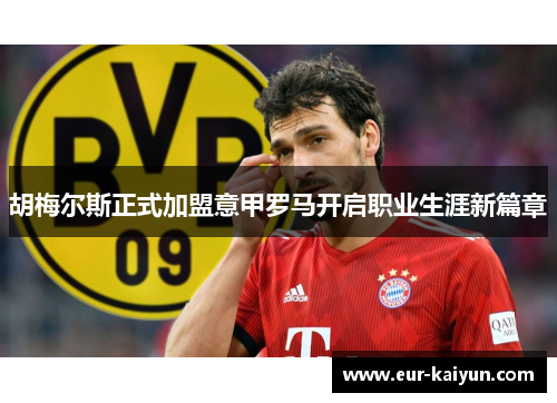 胡梅尔斯正式加盟意甲罗马开启职业生涯新篇章