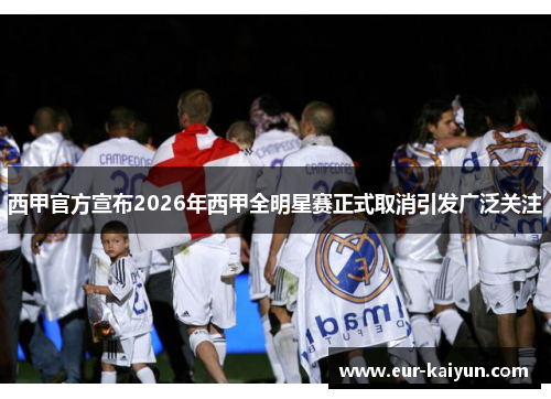 西甲官方宣布2026年西甲全明星赛正式取消引发广泛关注 西甲官方宣布2026年西甲全明星赛正式取消引发广泛关注