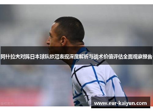 阿什拉夫对阵日本球队欧冠表现深度解析与战术价值评估全面观察报告