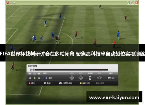 FIFA世界杯裁判研讨会在多哈闭幕 聚焦高科技半自动越位实操演练