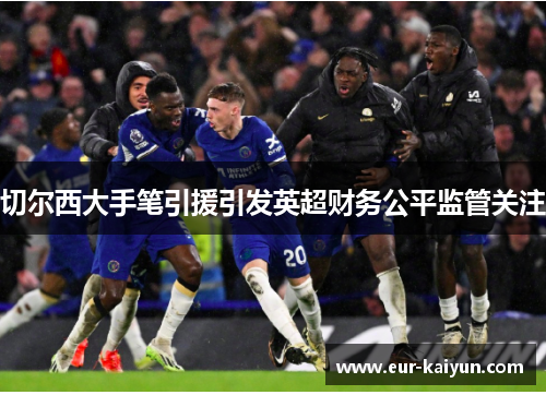 切尔西大手笔引援引发英超财务公平监管关注 切尔西大手笔引援引发英超财务公平监管关注