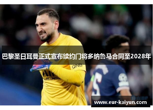 巴黎圣日耳曼正式宣布续约门将多纳鲁马合同至2028年 巴黎圣日耳曼正式宣布续约门将多纳鲁马合同至2028年