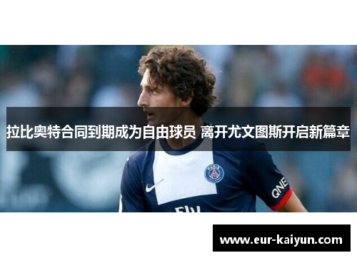 拉比奥特合同到期成为自由球员 离开尤文图斯开启新篇章