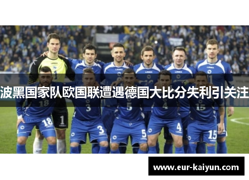 波黑国家队欧国联遭遇德国大比分失利引关注