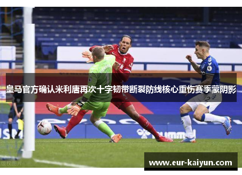 皇马官方确认米利唐再次十字韧带断裂防线核心重伤赛季蒙阴影