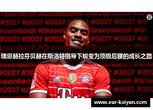 瑞恩赫拉芬贝赫在斯洛特指导下蜕变为顶级后腰的成长之路