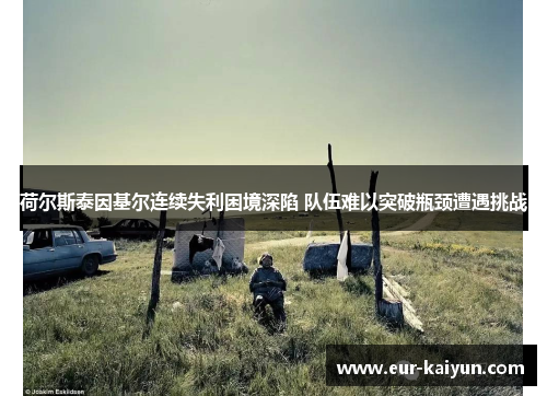 荷尔斯泰因基尔连续失利困境深陷 队伍难以突破瓶颈遭遇挑战