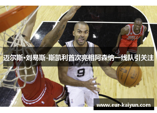 迈尔斯·刘易斯-斯凯利首次亮相阿森纳一线队引关注