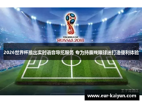 2026世界杯推出实时语音导览服务 专为持票残障球迷打造便利体验