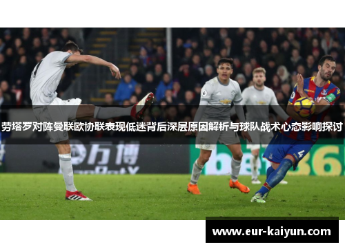 劳塔罗对阵曼联欧协联表现低迷背后深层原因解析与球队战术心态影响探讨