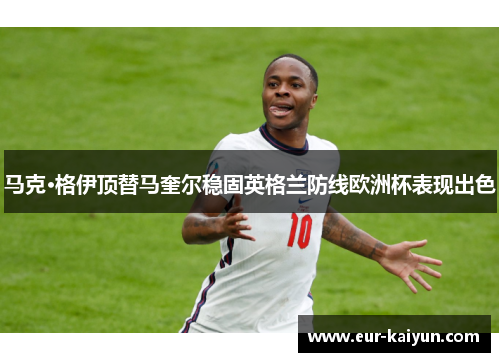 马克·格伊顶替马奎尔稳固英格兰防线欧洲杯表现出色