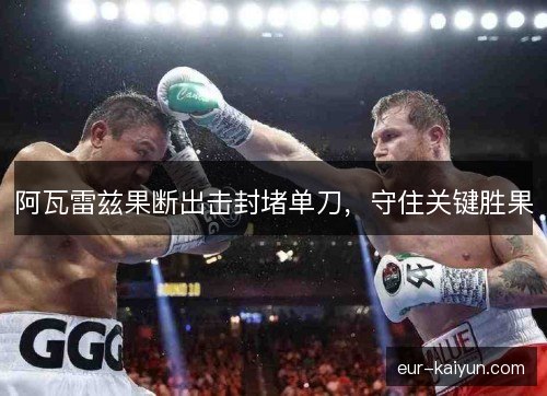 阿瓦雷兹果断出击封堵单刀，守住关键胜果