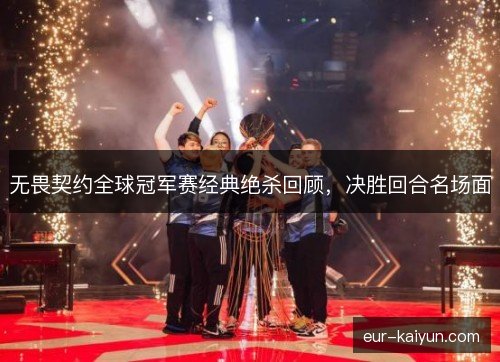 无畏契约全球冠军赛经典绝杀回顾,决胜回合名场面 无畏契约全球冠军赛经典绝杀回顾,决胜回合名场面